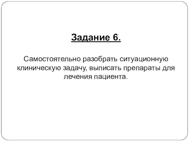 Задание 6. Самостоятельно разобрать ситуационную клиническую задачу, выписать препараты для лечения пациента.