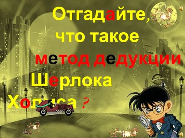 Отгадайте, что такое метод дедукции Шерлока Холмса ?