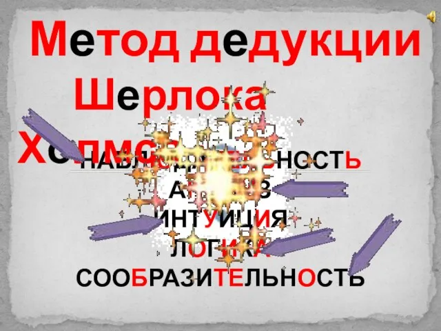 НАБЛЮДАТЕЛЬНОСТЬ АНАЛИЗ ИНТУИЦИЯ ЛОГИКА СООБРАЗИТЕЛЬНОСТЬ Метод дедукции Шерлока Холмса :