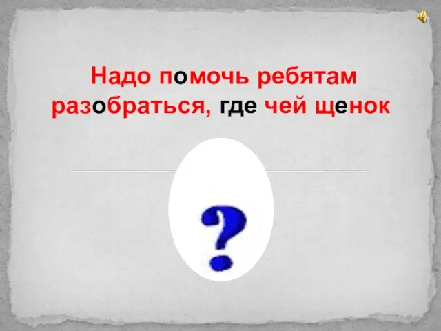 Надо помочь ребятам разобраться, где чей щенок