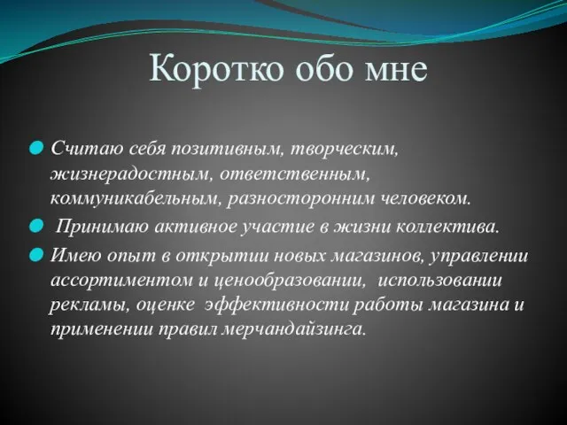 Коротко обо мне Считаю себя позитивным, творческим, жизнерадостным, ответственным, коммуникабельным, разносторонним человеком.