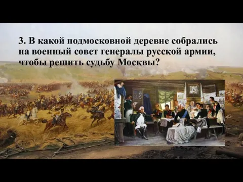 3. В какой подмосковной деревне собрались на военный совет генералы русской армии, чтобы решить судьбу Москвы?