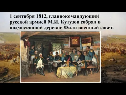 1 сентября 1812, главнокомандующий русской армией М.И. Кутузов собрал в подмосковной деревне Фили военный совет.