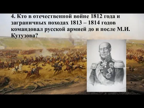 4. Кто в отечественной войне 1812 года и заграничных походах 1813 –