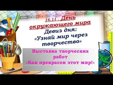 16.11 . День окружающего мира Девиз дня: «Узнай мир через творчество»