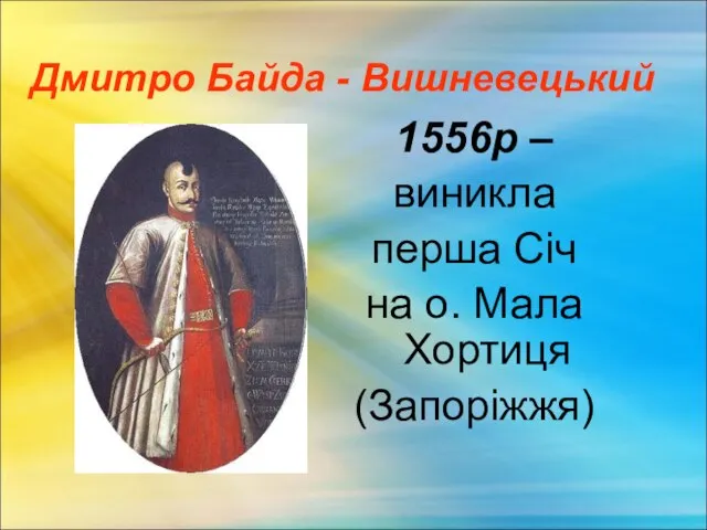 Дмитро Байда - Вишневецький 1556р – виникла перша Січ на о. Мала Хортиця (Запоріжжя)