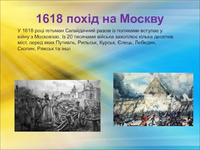 1618 похід на Москву У 1618 році гетьман Сагайдачний разом із поляками