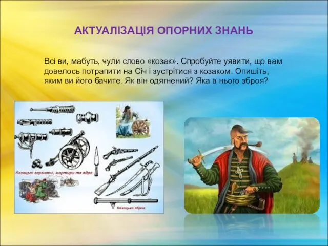 АКТУАЛІЗАЦІЯ ОПОРНИХ ЗНАНЬ Всі ви, мабуть, чули слово «козак». Спробуйте уявити, що