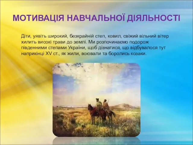 МОТИВАЦІЯ НАВЧАЛЬНОЇ ДІЯЛЬНОСТІ Діти, уявіть широкий, безкрайній степ, ковил, свіжий вільний вітер