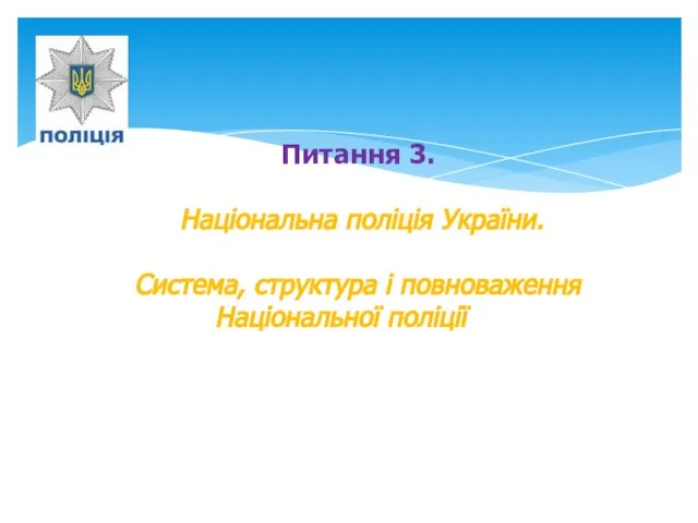 Питання 3. Національна поліція України. Система, структура і повноваження Національної поліції