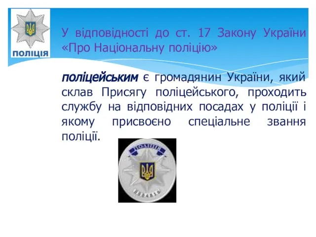 У відповідності до ст. 17 Закону України «Про Національну поліцію» поліцейським є