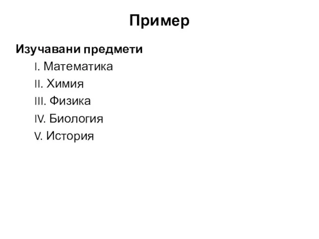 Пример Изучавани предмети I. Математика II. Химия III. Физика IV. Биология V. История