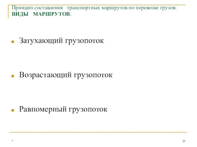 Затухающий грузопоток Возрастающий грузопоток Равномерный грузопоток * Принцип составления транспортных маршрутов по перевозке грузов: ВИДЫ МАРШРУТОВ: