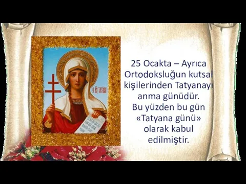 25 Ocakta – Ayrıca Ortodoksluğun kutsal kişilerinden Tatyanayı anma günüdür. Bu yüzden