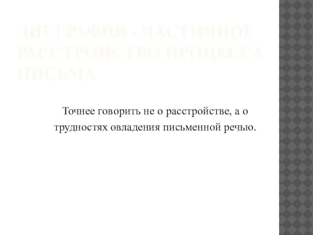 ДИСГРАФИЯ - ЧАСТИЧНОЕ РАССТРОЙСТВО ПРОЦЕССА ПИСЬМА Точнее говорить не о расстройстве, а