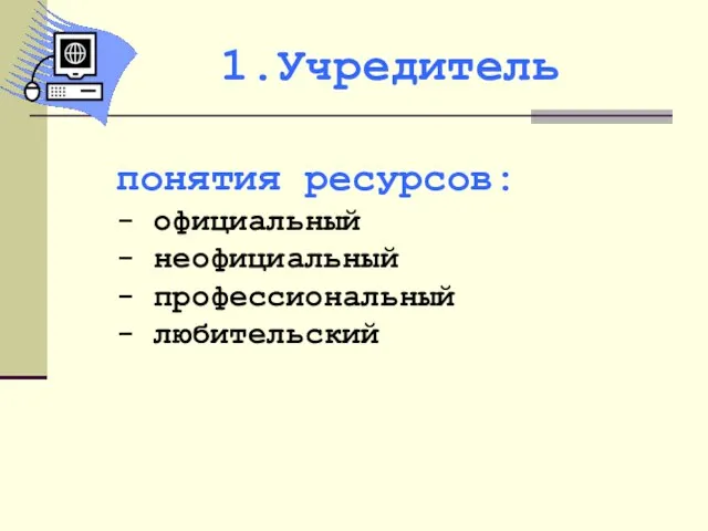 понятия ресурсов: - официальный - неофициальный - профессиональный - любительский 1.Учредитель