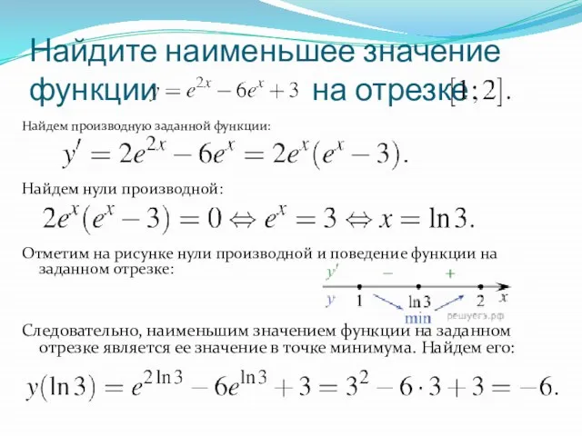 Найдите наименьшее значение функции на отрезке Найдем производную заданной функции: Найдем нули