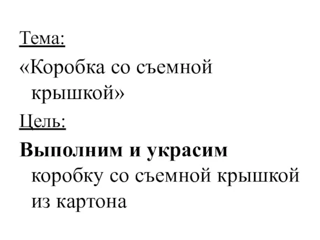 Тема: «Коробка со съемной крышкой» Цель: Выполним и украсим коробку со съемной крышкой из картона