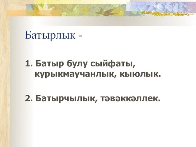 Батырлык - 1. Батыр булу сыйфаты, курыкмаучанлык, кыюлык. 2. Батырчылык, тәвәккәллек.