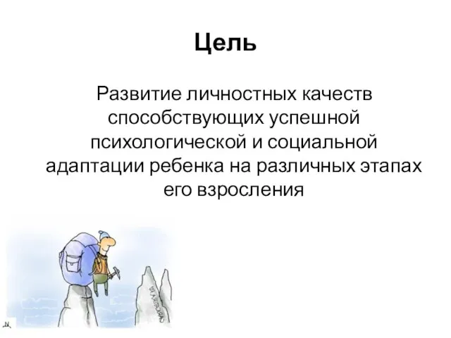 Цель Развитие личностных качеств способствующих успешной психологической и социальной адаптации ребенка на различных этапах его взросления