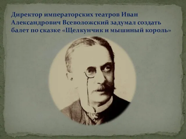 Директор императорских театров Иван Александрович Всеволожский задумал создать балет по сказке «Щелкунчик и мышиный король»