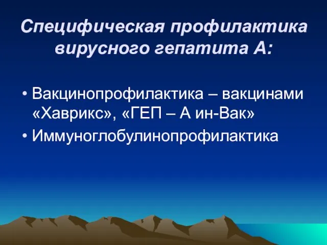 Специфическая профилактика вирусного гепатита А: Вакцинопрофилактика – вакцинами «Хаврикс», «ГЕП – А ин-Вак» Иммуноглобулинопрофилактика