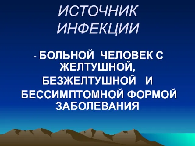 ИСТОЧНИК ИНФЕКЦИИ - БОЛЬНОЙ ЧЕЛОВЕК С ЖЕЛТУШНОЙ, БЕЗЖЕЛТУШНОЙ И БЕССИМПТОМНОЙ ФОРМОЙ ЗАБОЛЕВАНИЯ