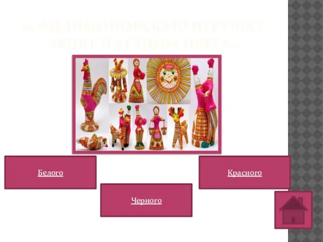 6. ФИЛИМОНОВСКУЮ ИГРУШКУ ЛЕПЯТ ИЗ ГЛИНЫ ЦВЕТА… Белого Красного Черного
