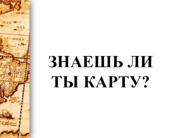 ЗНАЕШЬ ЛИ ТЫ КАРТУ?