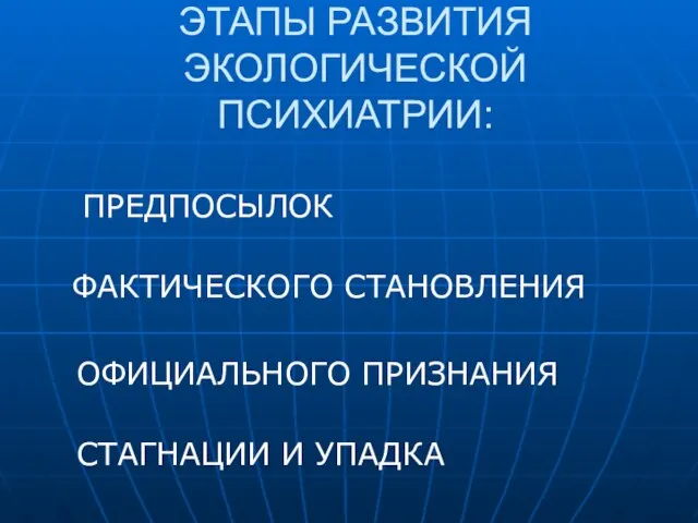 ЭТАПЫ РАЗВИТИЯ ЭКОЛОГИЧЕСКОЙ ПСИХИАТРИИ: ПРЕДПОСЫЛОК ФАКТИЧЕСКОГО СТАНОВЛЕНИЯ ОФИЦИАЛЬНОГО ПРИЗНАНИЯ СТАГНАЦИИ И УПАДКА