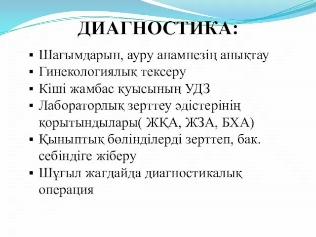 ДИАГНОСТИКА: Шағымдарын, ауру анамнезің анықтау Гинекологиялық тексеру Кіші жамбас қуысының УДЗ Лабораторлық