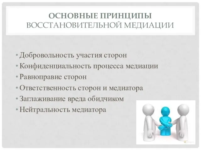 ОСНОВНЫЕ ПРИНЦИПЫ ВОССТАНОВИТЕЛЬНОЙ МЕДИАЦИИ Добровольность участия сторон Конфиденциальность процесса медиации Равноправие сторон