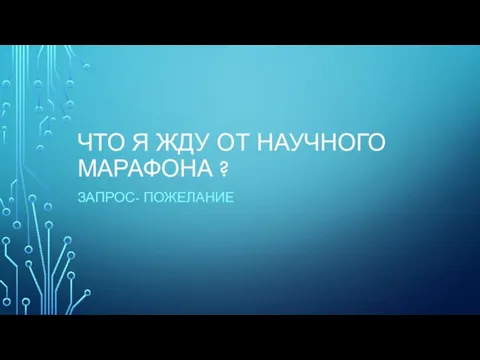 ЧТО Я ЖДУ ОТ НАУЧНОГО МАРАФОНА ? ЗАПРОС- ПОЖЕЛАНИЕ