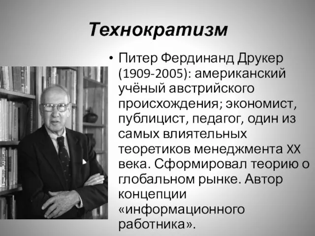Технократизм Питер Фердинанд Друкер (1909-2005): американский учёный австрийского происхождения; экономист, публицист, педагог,