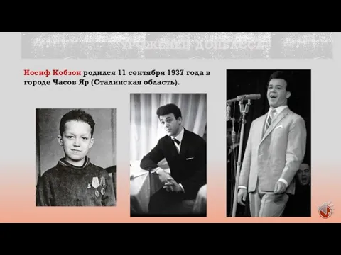 УРОЖЕНЕЦ ДОНБАССА Иосиф Кобзон родился 11 сентября 1937 года в городе Часов Яр (Сталинская область).