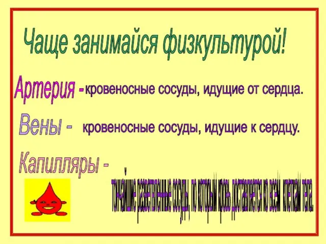 Чаще занимайся физкультурой! Артерия - кровеносные сосуды, идущие от сердца. Вены -