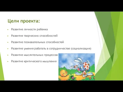 Цели проекта: Развитие личности ребенка Развитие творческих способностей Развитие познавательных способностей Развитие