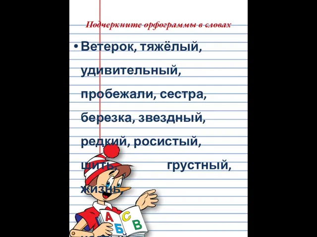 Подчеркните орфограммы в словах Ветерок, тяжёлый, удивительный, пробежали, сестра, березка, звездный, редкий,