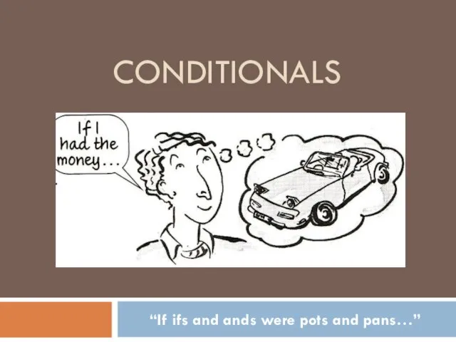 CONDITIONALS “If ifs and ands were pots and pans…”