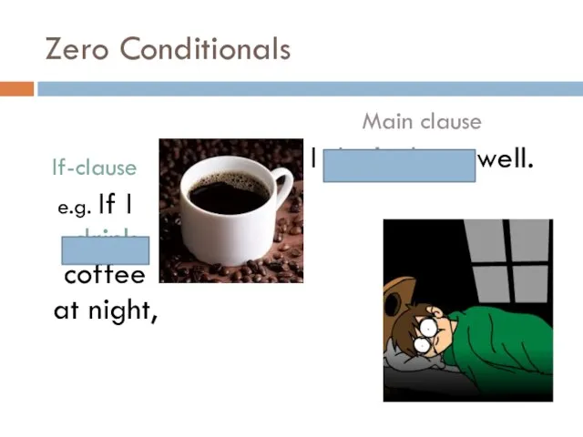 Zero Conditionals If-clause e.g. If I drink coffee at night, Main clause I don’t sleep well.