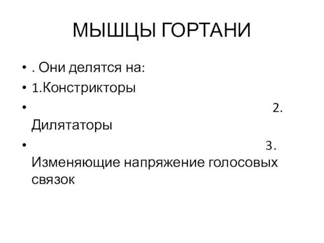 МЫШЦЫ ГОРТАНИ . Они делятся на: 1.Констрикторы 2.Дилятаторы 3.Изменяющие напряжение голосовых связок