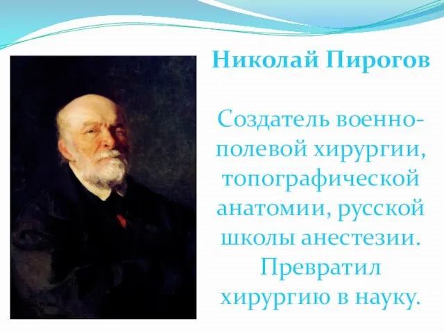 Николай Пирогов Создатель военно-полевой хирургии, топографической анатомии, русской школы анестезии. Превратил хирургию в науку.