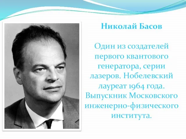 Николай Басов Один из создателей первого квантового генератора, серии лазеров. Нобелевский лауреат