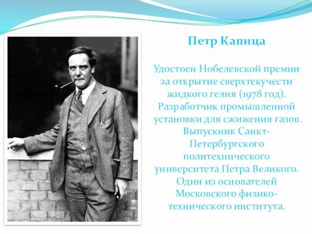 Петр Капица Удостоен Нобелевской премии за открытие сверхтекучести жидкого гелия (1978 год).