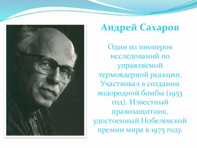 Андрей Сахаров Один из пионеров исследований по управляемой термоядерной реакции. Участвовал в