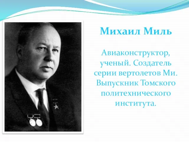 Михаил Миль Авиаконструктор, ученый. Создатель серии вертолетов Ми. Выпускник Томского политехнического института.