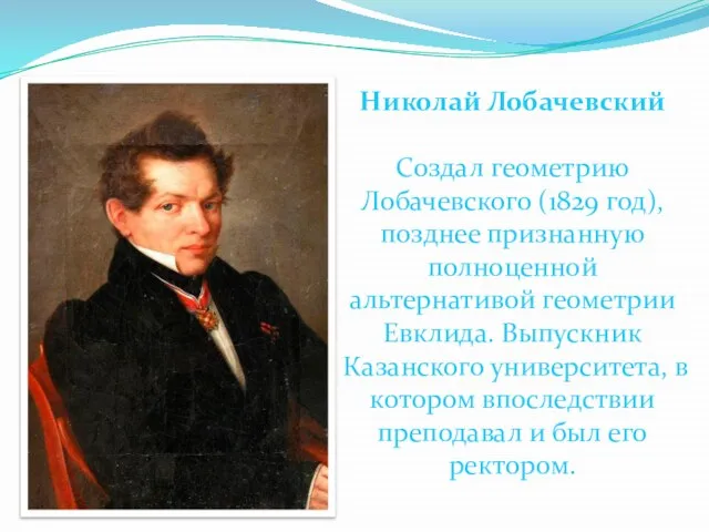 Николай Лобачевский Создал геометрию Лобачевского (1829 год), позднее признанную полноценной альтернативой геометрии