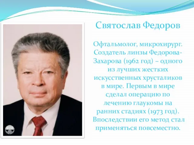 Святослав Федоров Офтальмолог, микрохирург. Создатель линзы Федорова-Захарова (1962 год) – одного из