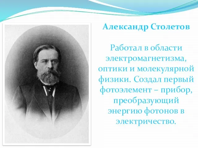 Александр Столетов Работал в области электромагнетизма, оптики и молекулярной физики. Создал первый