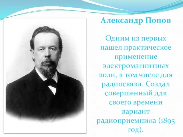 Александр Попов Одним из первых нашел практическое применение электромагнитных волн, в том